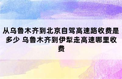 从乌鲁木齐到北京自驾高速路收费是多少 乌鲁木齐到伊犁走高速哪里收费